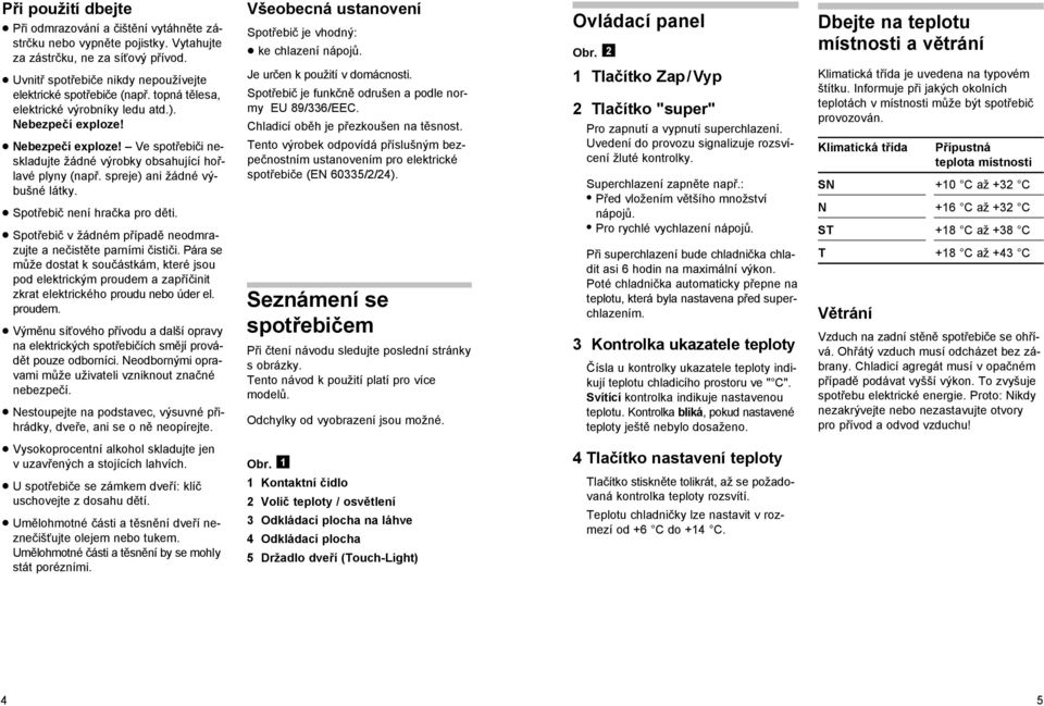 Spotřebič není hračka pro děti. Spotřebič v žádném případě neodmrazujte a nečistěte parními čističi.