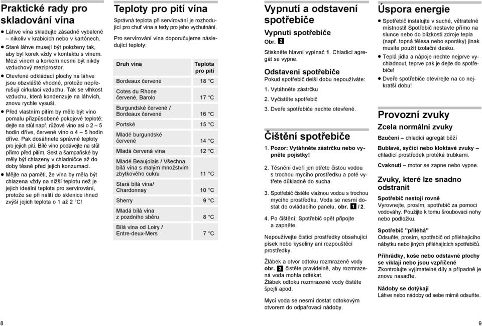 Tak se vlhkost vzduchu, která kondenzuje na láhvích, znovu rychle vysuší. Před vlastním pitím by mělo být víno pomalu přizpůsobené pokojové teplotě: dejte na stůl např.