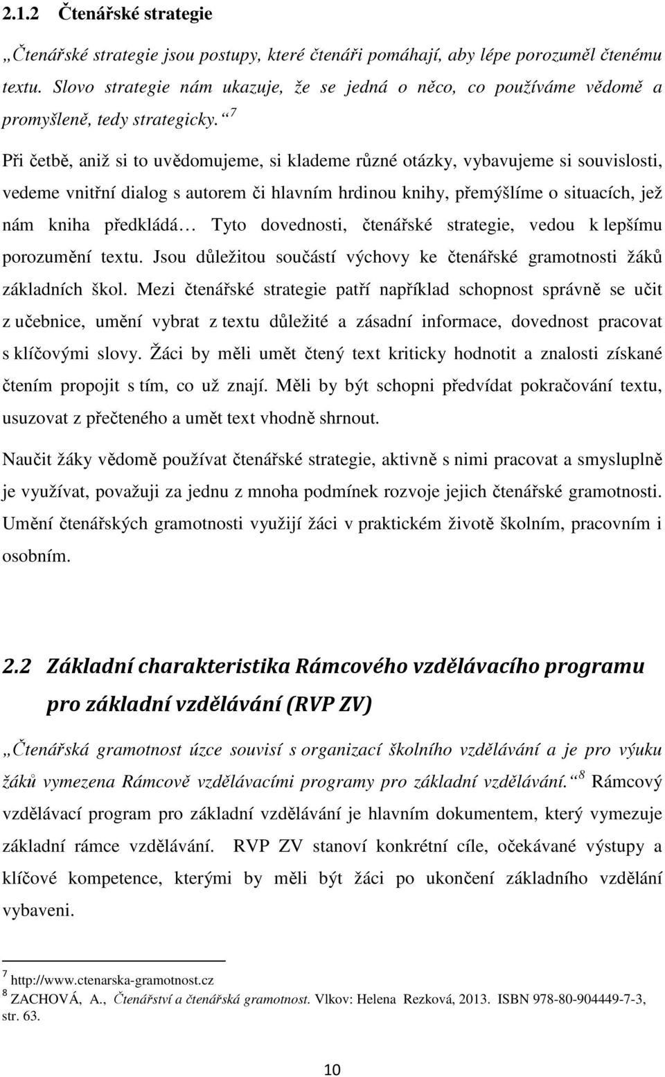 7 Při četbě, aniž si to uvědomujeme, si klademe různé otázky, vybavujeme si souvislosti, vedeme vnitřní dialog s autorem či hlavním hrdinou knihy, přemýšlíme o situacích, jež nám kniha předkládá Tyto