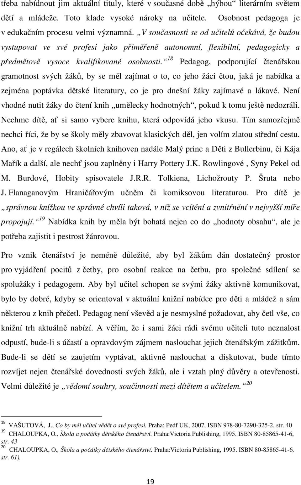 18 Pedagog, podporující čtenářskou gramotnost svých žáků, by se měl zajímat o to, co jeho žáci čtou, jaká je nabídka a zejména poptávka dětské literatury, co je pro dnešní žáky zajímavé a lákavé.