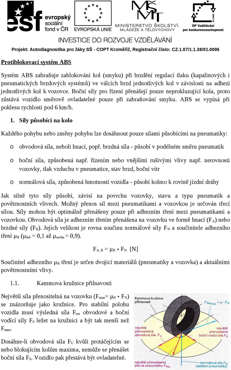 ABS se vypíná při poklesu rychlosti pod 6 km/h. 1. Síly působící na kolo Každého pohybu nebo změny pohybu lze dosáhnout pouze silami působícími na pneumatiky: o obvodová síla, neboli hnací, popř.