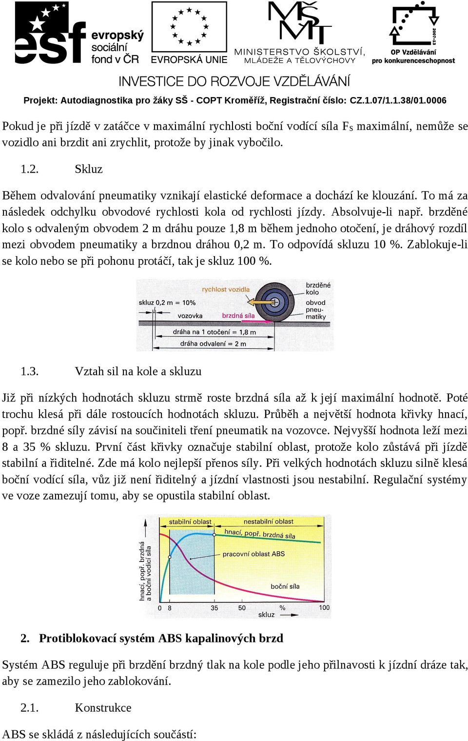 brzděné kolo s odvaleným obvodem 2 m dráhu pouze 1,8 m během jednoho otočení, je dráhový rozdíl mezi obvodem pneumatiky a brzdnou dráhou 0,2 m. To odpovídá skluzu 10 %.