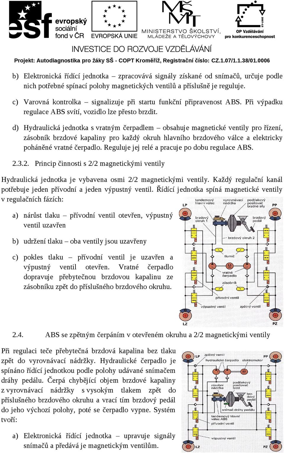 d) Hydraulická jednotka s vratným čerpadlem obsahuje magnetické ventily pro řízení, zásobník brzdové kapaliny pro každý okruh hlavního brzdového válce a elektricky poháněné vratné čerpadlo.