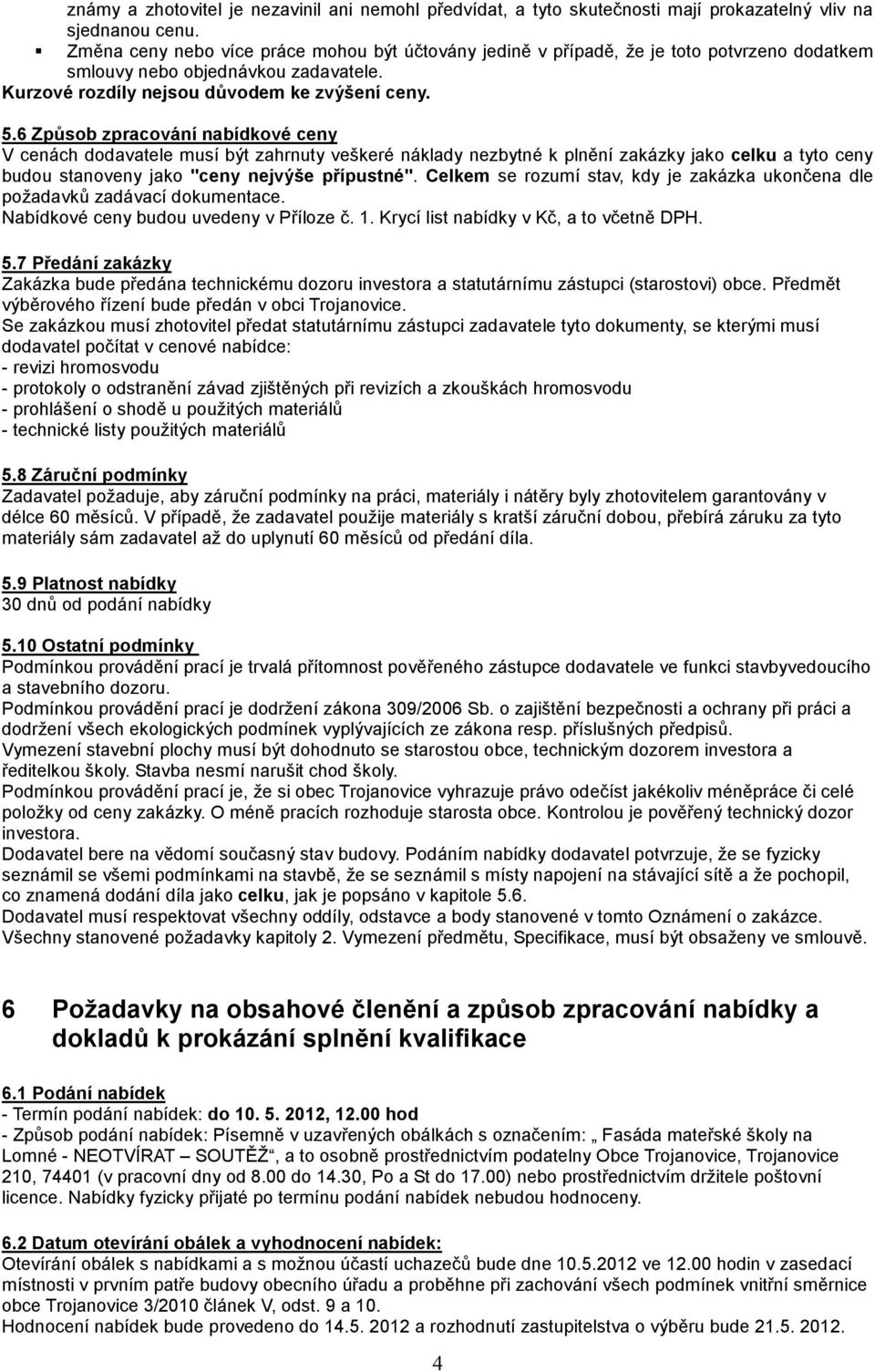 6 Způsob zpracování nabídkové ceny V cenách dodavatele musí být zahrnuty veškeré náklady nezbytné k plnění zakázky jako celku a tyto ceny budou stanoveny jako "ceny nejvýše přípustné".