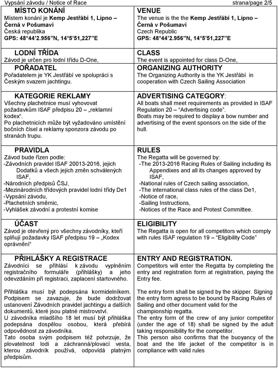 POŘADATEL Pořadatelem je YK Jestřábí ve spolupráci s Českým svazem jachtingu. 4. KATEGORIE REKLAMY Všechny plachetnice musí vyhovovat požadavkům ISAF předpisu 20 reklamní kodex.