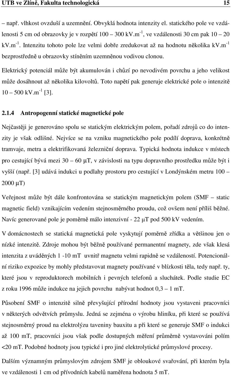 Elektrický potenciál může být akumulován i chůzí po nevodivém povrchu a jeho velikost může dosáhnout až několika kilovoltů. Toto napětí pak generuje elektrické pole o intenzitě 10 500 kv.m -1 [3]. 2.