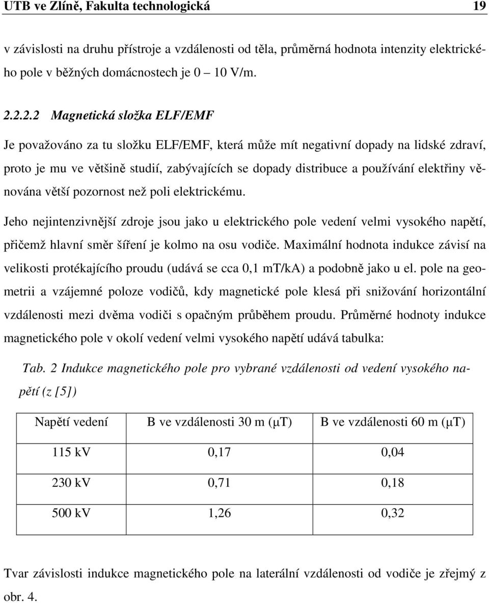 elektřiny věnována větší pozornost než poli elektrickému. Jeho nejintenzivnější zdroje jsou jako u elektrického pole vedení velmi vysokého napětí, přičemž hlavní směr šíření je kolmo na osu vodiče.