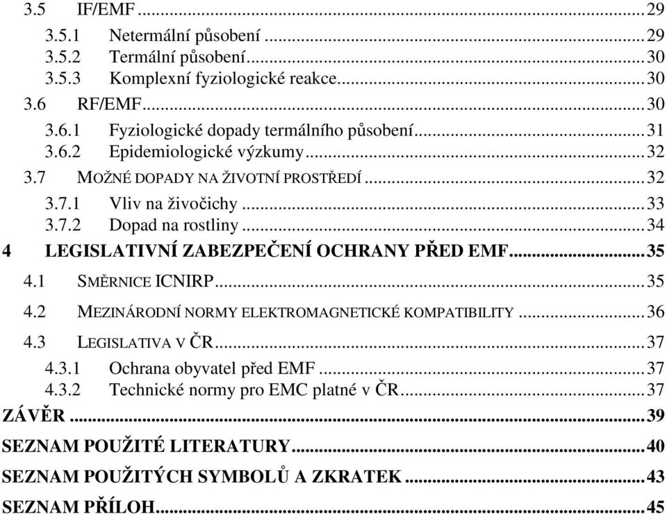 ..34 4 LEGISLATIVNÍ ZABEZPEČENÍ OCHRANY PŘED EMF...35 4.1 SMĚRNICE ICNIRP...35 4.2 MEZINÁRODNÍ NORMY ELEKTROMAGNETICKÉ KOMPATIBILITY...36 4.3 LEGISLATIVA V ČR...37 4.