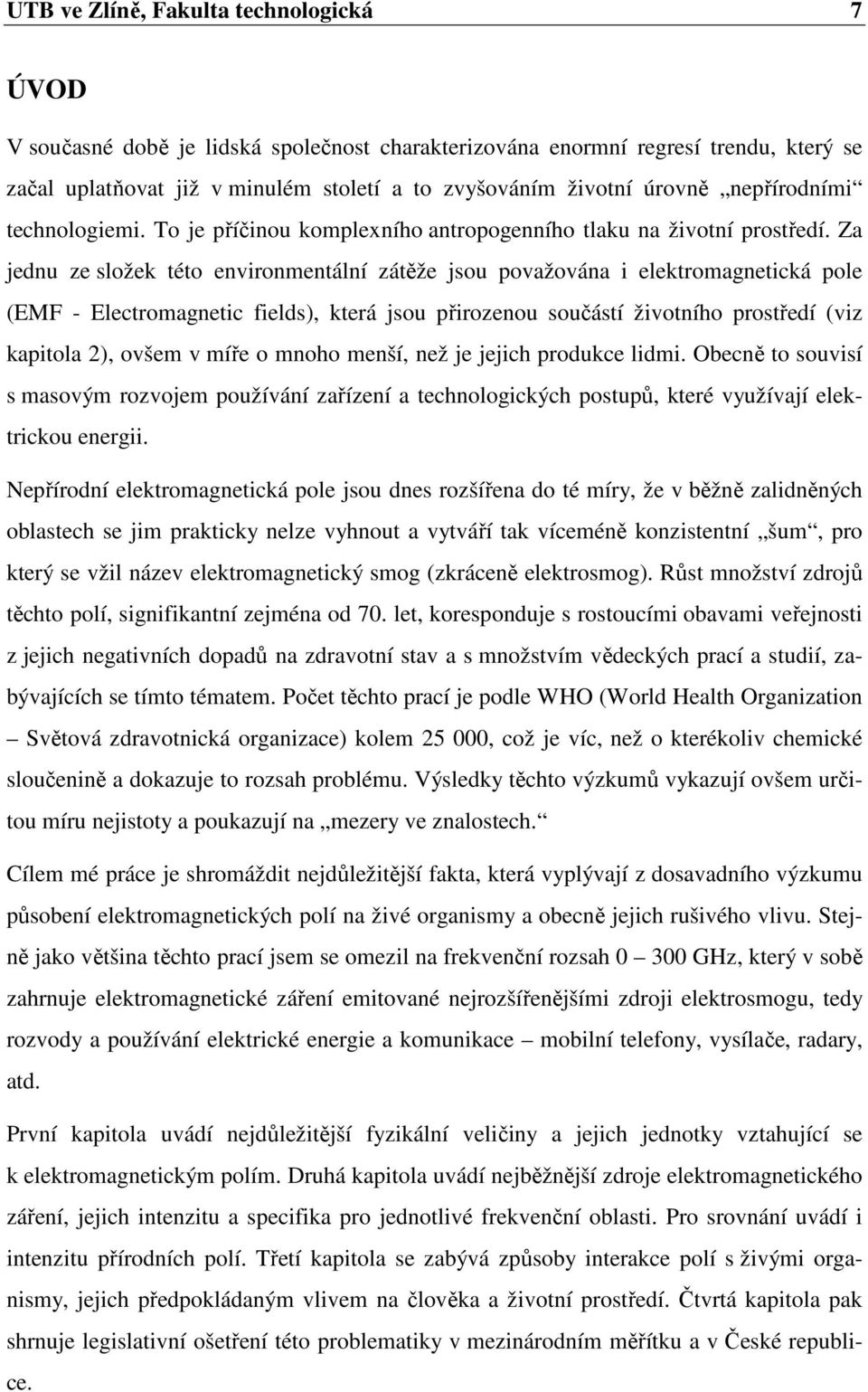 Za jednu ze složek této environmentální zátěže jsou považována i elektromagnetická pole (EMF - Electromagnetic fields), která jsou přirozenou součástí životního prostředí (viz kapitola 2), ovšem v