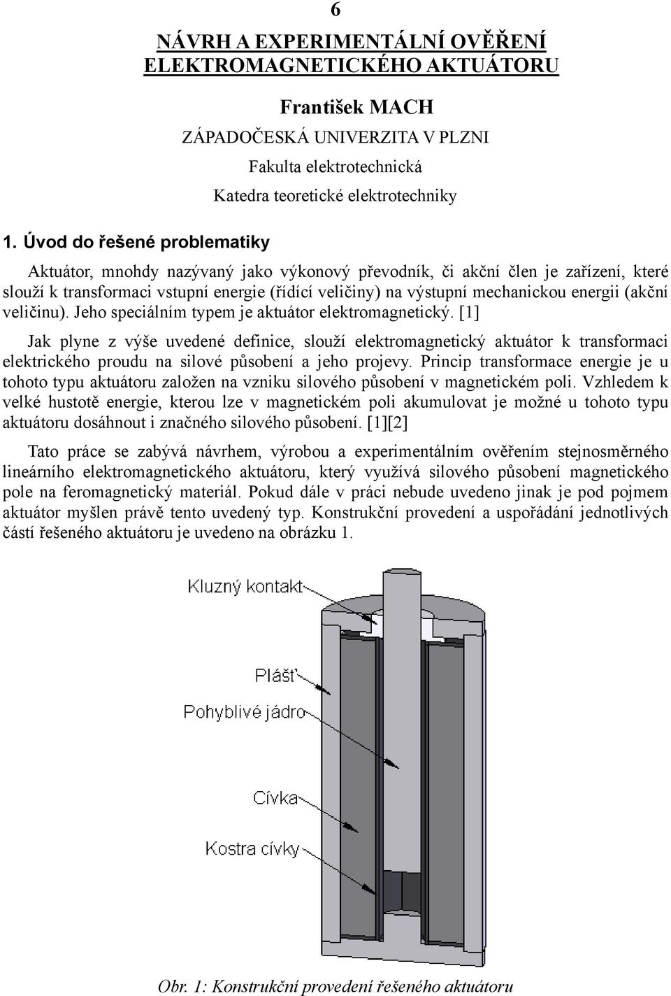 Jeho speciálním typem je aktuátor elektromagnetický. [1] Jak plyne z výše uvedené definice, slouží elektromagnetický aktuátor k transformaci elektrického proudu na silové působení a jeho projevy.