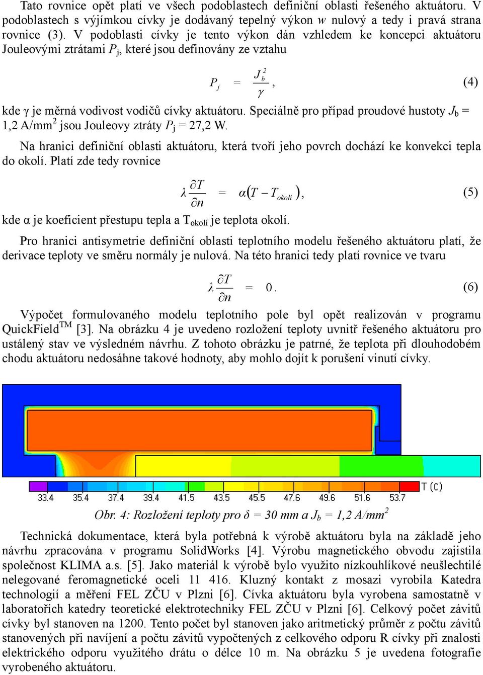 Speciálně pro případ proudové hustoty J b = 1,2 A/mm 2 jsou Jouleovy ztráty P j = 27,2 W. Na hranici definiční oblasti aktuátoru, která tvoří jeho povrch dochází ke konvekci tepla do okolí.