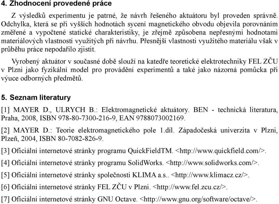 využitých při návrhu. Přesnější vlastnosti využitého materiálu však v průběhu práce nepodařilo zjistit.