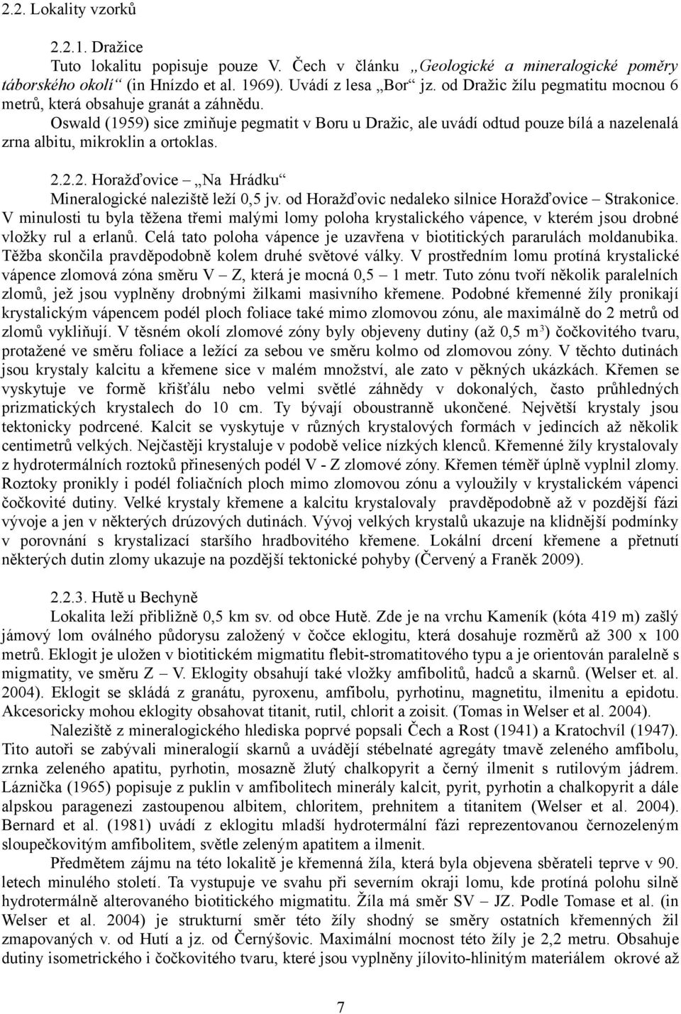 Oswald (1959) sice zmiňuje pegmatit v Boru u Dražic, ale uvádí odtud pouze bílá a nazelenalá zrna albitu, mikroklin a ortoklas. 2.2.2. Horažďovice Na Hrádku Mineralogické naleziště leží 0,5 jv.