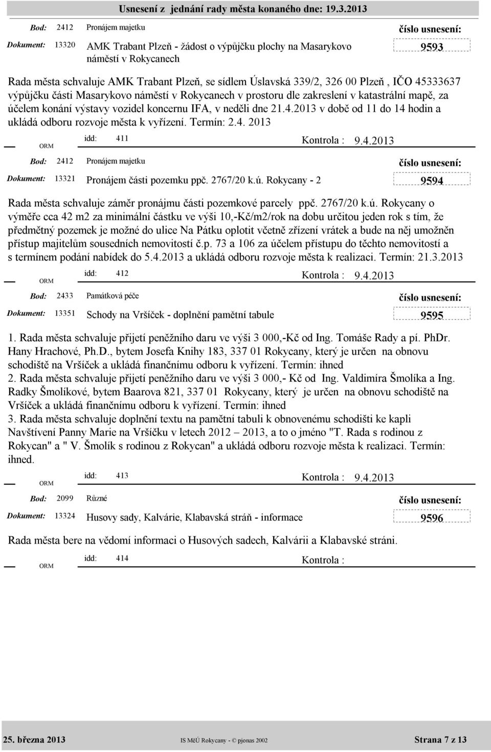 2013 v době od 11 do 14 hodin a ukládá odboru rozvoje města k vyřízení. Termín: 2.4. 2013 idd: 411 13321 Pronájem části pozemku ppč. 2767/20 k.ú.