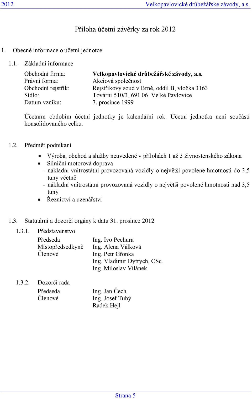 Předmět podnikání Výroba, obchod a služby neuvedené v přílohách 1 až 3 živnostenského zákona Silniční motorová doprava - nákladní vnitrostátní provozovaná vozidly o největší povolené hmotnosti do 3,5