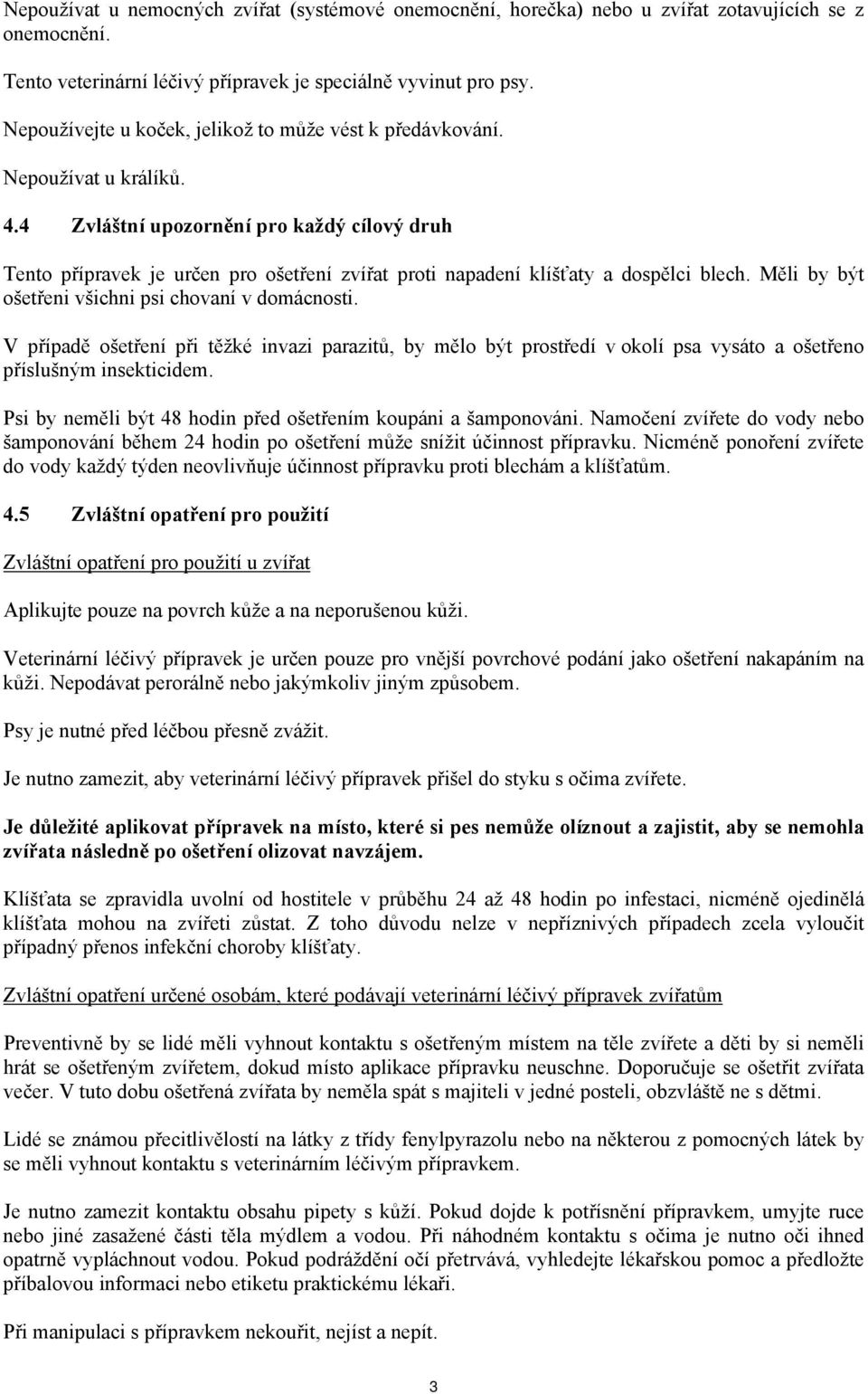 4 Zvláštní upozornění pro každý cílový druh Tento přípravek je určen pro ošetření zvířat proti napadení klíšťaty a dospělci blech. Měli by být ošetřeni všichni psi chovaní v domácnosti.