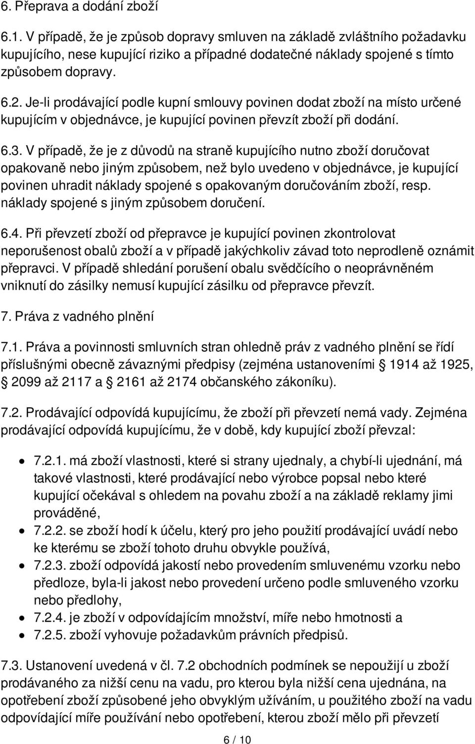 V případě, že je z důvodů na straně kupujícího nutno zboží doručovat opakovaně nebo jiným způsobem, než bylo uvedeno v objednávce, je kupující povinen uhradit náklady spojené s opakovaným doručováním