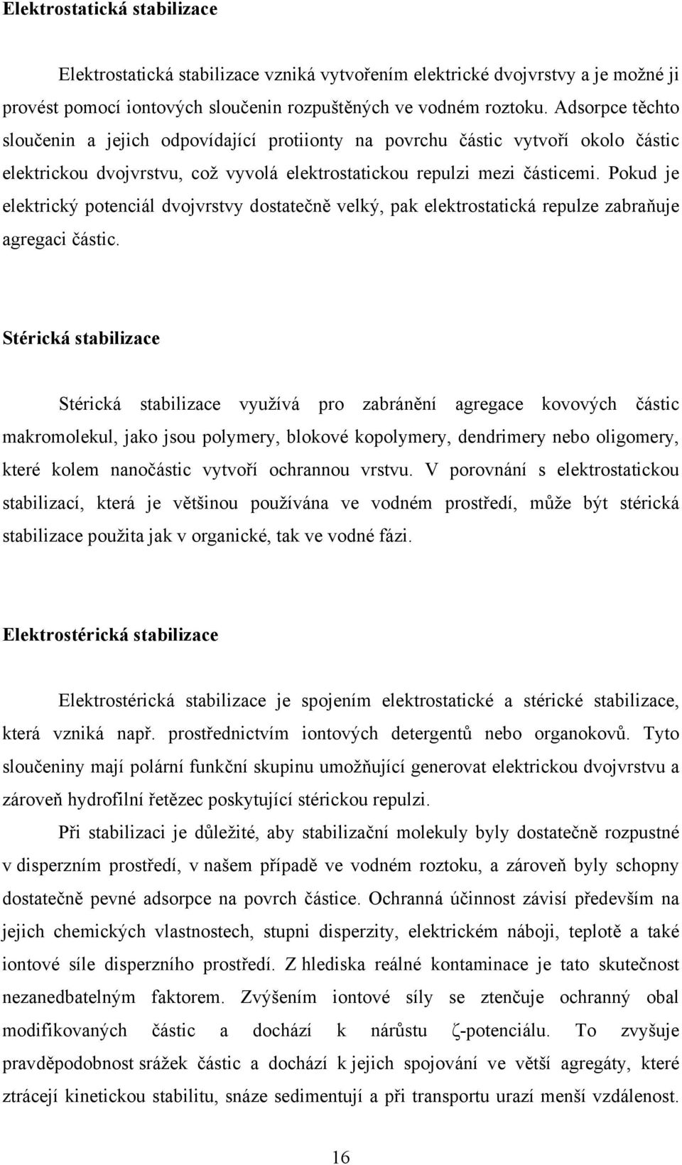 Pokud je elektrický potenciál dvojvrstvy dostatečně velký, pak elektrostatická repulze zabraňuje agregaci částic.