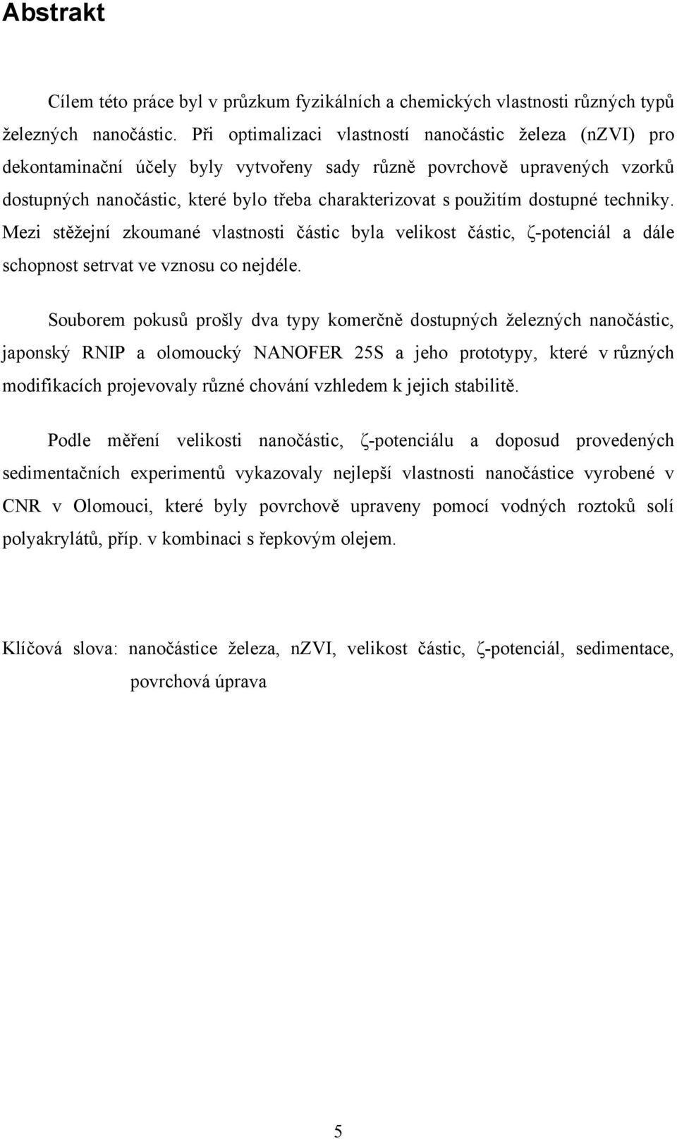 dostupné techniky. Mezi stěžejní zkoumané vlastnosti částic byla velikost částic, ζ-potenciál a dále schopnost setrvat ve vznosu co nejdéle.