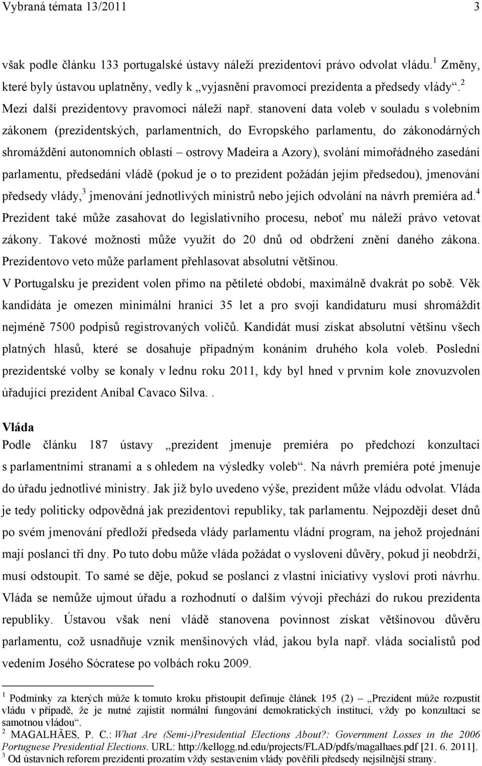 stanovení data voleb v souladu s volebním zákonem (prezidentských, parlamentních, do Evropského parlamentu, do zákonodárných shromáždění autonomních oblastí ostrovy Madeira a Azory), svolání