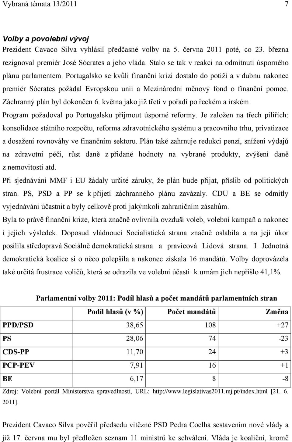 Portugalsko se kvůli finanční krizi dostalo do potíží a v dubnu nakonec premiér Sócrates požádal Evropskou unii a Mezinárodní měnový fond o finanční pomoc. Záchranný plán byl dokončen 6.