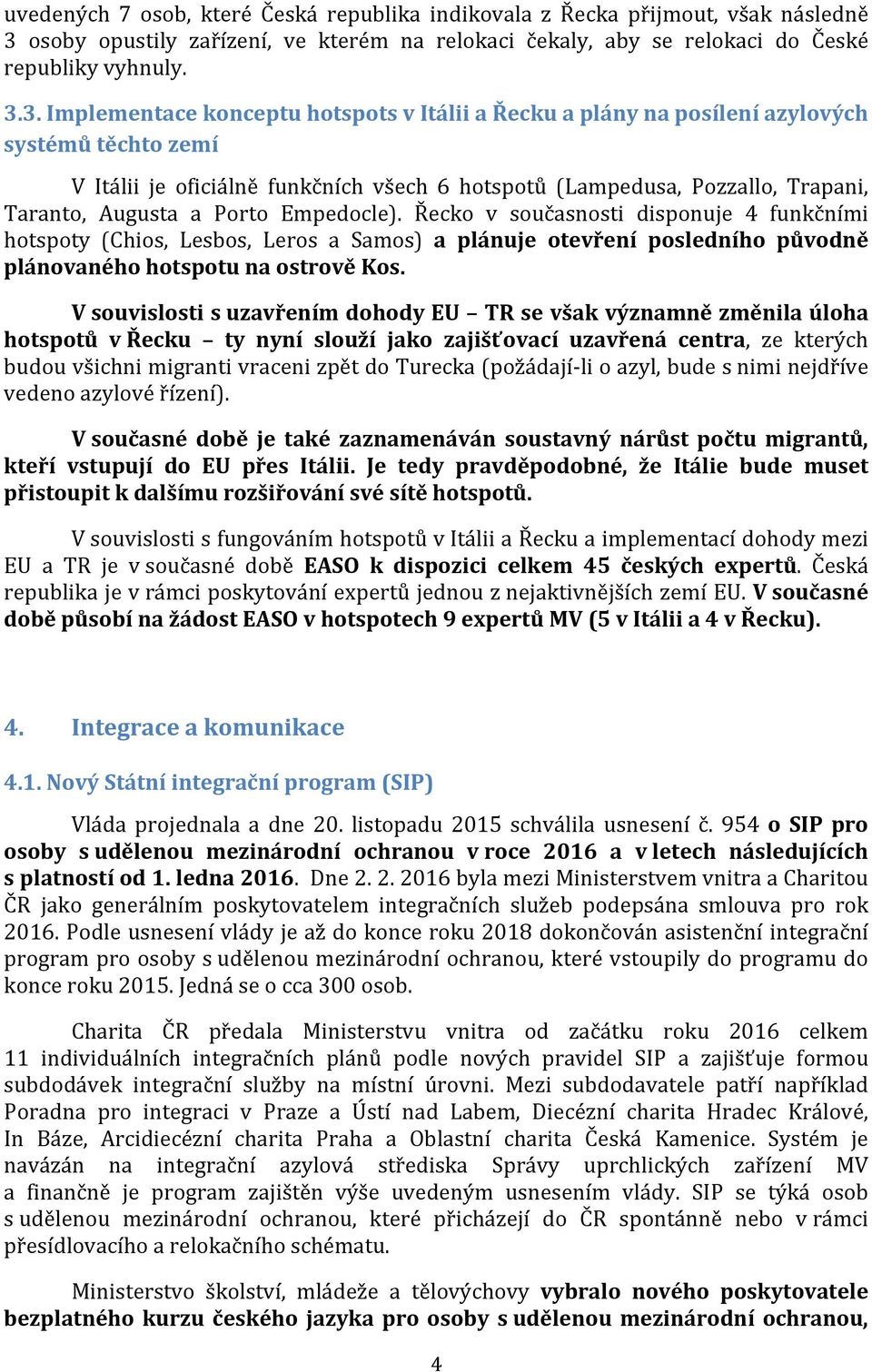 3. Implementace konceptu hotspots v Itálii a Řecku a plány na posílení azylových systémů těchto zemí V Itálii je oficiálně funkčních všech 6 hotspotů (Lampedusa, Pozzallo, Trapani, Taranto, Augusta a