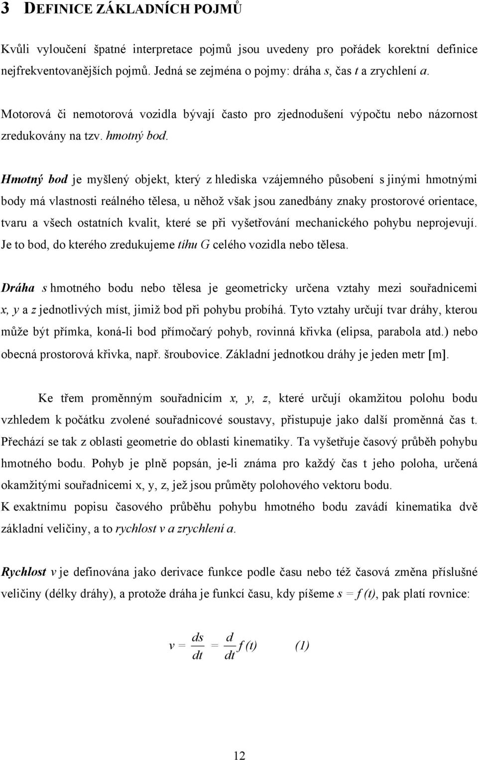 Hmotný bod je myšlený objekt, který z hlediska vzájemného působení s jinými hmotnými body má vlastnosti reálného tělesa, u něhož však jsou zanedbány znaky prostorové orientace, tvaru a všech