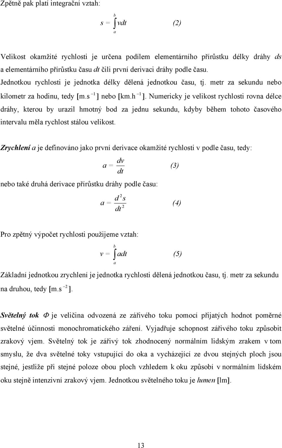 Numericky je velikost rychlosti rovna délce dráhy, kterou by urazil hmotný bod za jednu sekundu, kdyby během tohoto časového intervalu měla rychlost stálou velikost.