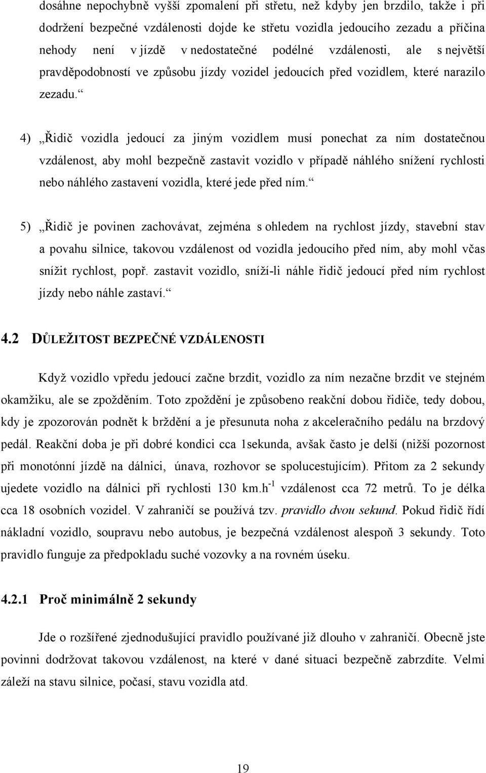 4) Řidič vozidla jedoucí za jiným vozidlem musí ponechat za ním dostatečnou vzdálenost, aby mohl bezpečně zastavit vozidlo v případě náhlého snížení rychlosti nebo náhlého zastavení vozidla, které