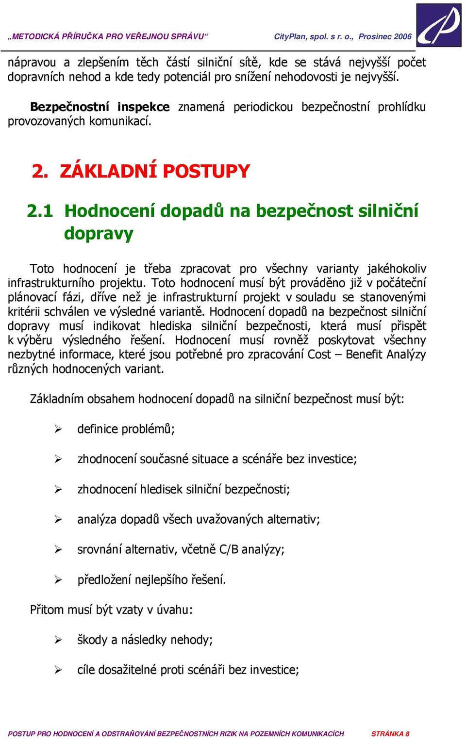 1 Hodnocení dopadů na bezpečnost silniční dopravy Toto hodnocení je třeba zpracovat pro všechny varianty jakéhokoliv infrastrukturního projektu.