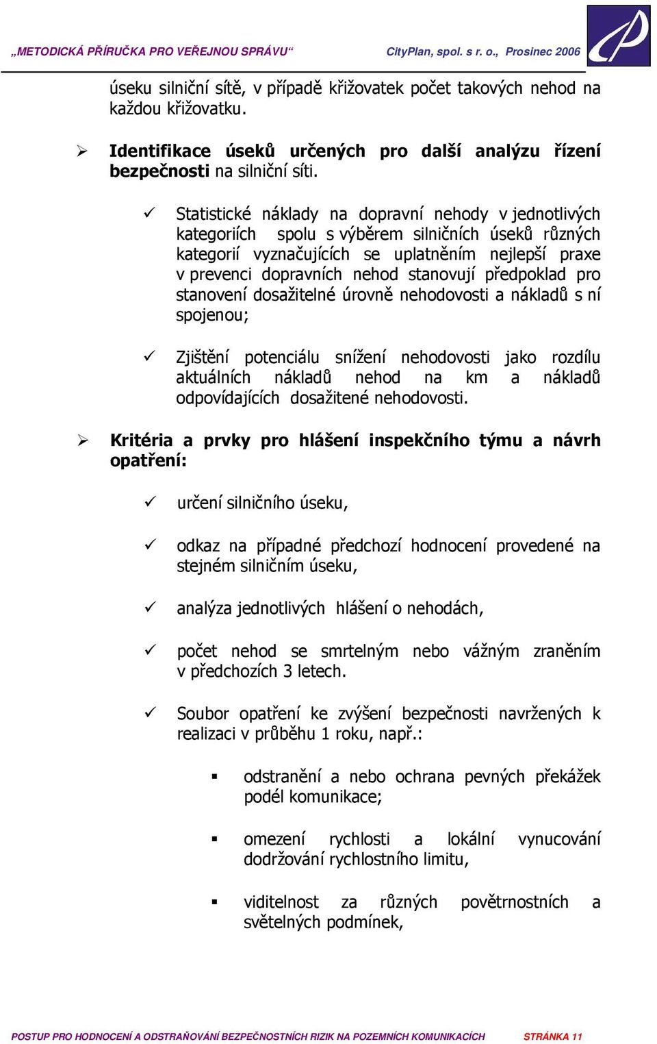 předpoklad pro stanovení dosažitelné úrovně nehodovosti a nákladů s ní spojenou; Zjištění potenciálu snížení nehodovosti jako rozdílu aktuálních nákladů nehod na km a nákladů odpovídajících