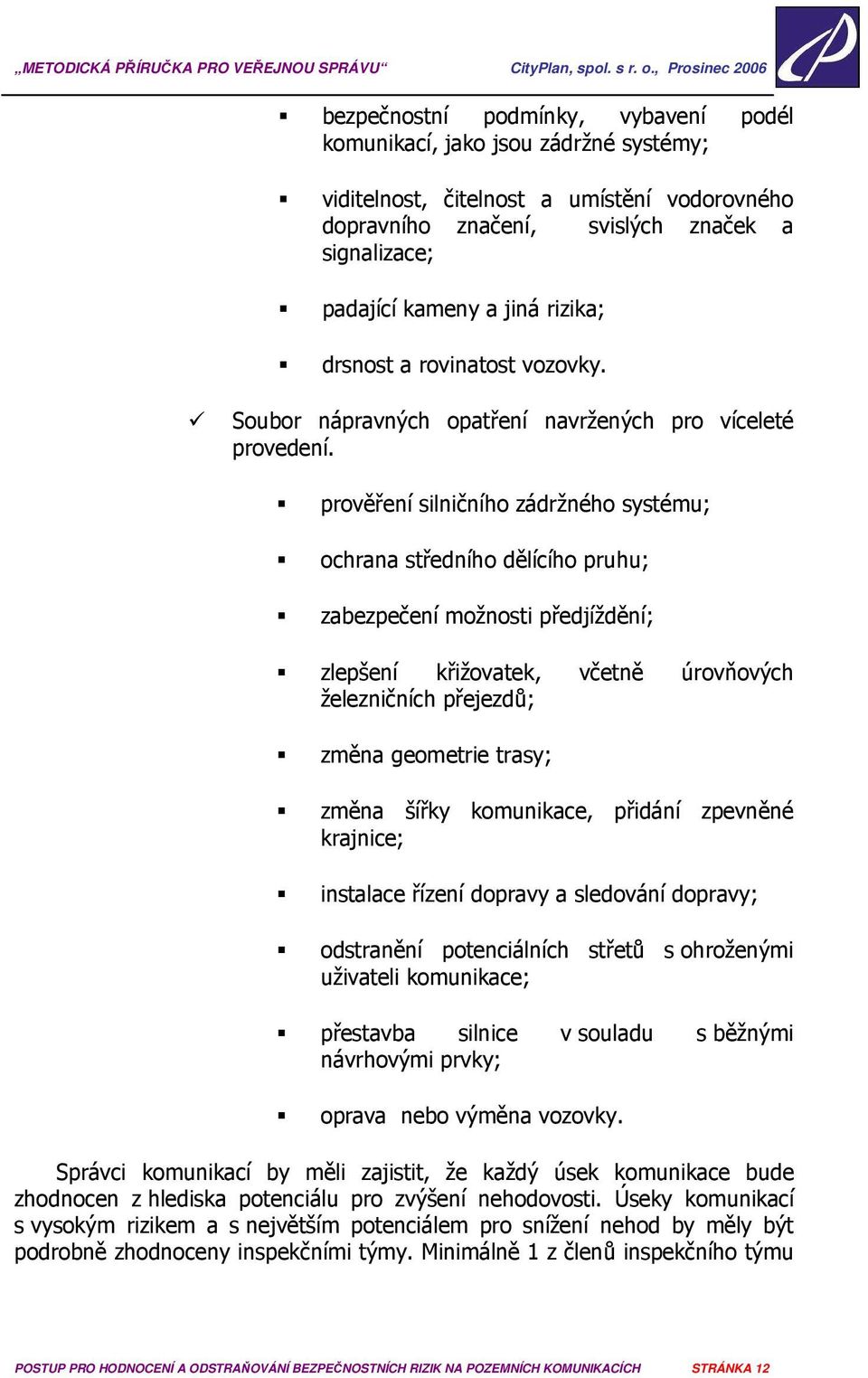 prověření silničního zádržného systému; ochrana středního dělícího pruhu; zabezpečení možnosti předjíždění; zlepšení křižovatek, včetně úrovňových železničních přejezdů; změna geometrie trasy; změna