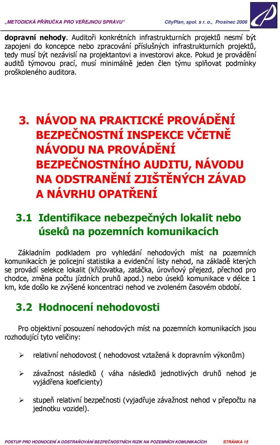Pokud je provádění auditů týmovou prací, musí minimálně jeden člen týmu splňovat podmínky proškoleného auditora. 3.