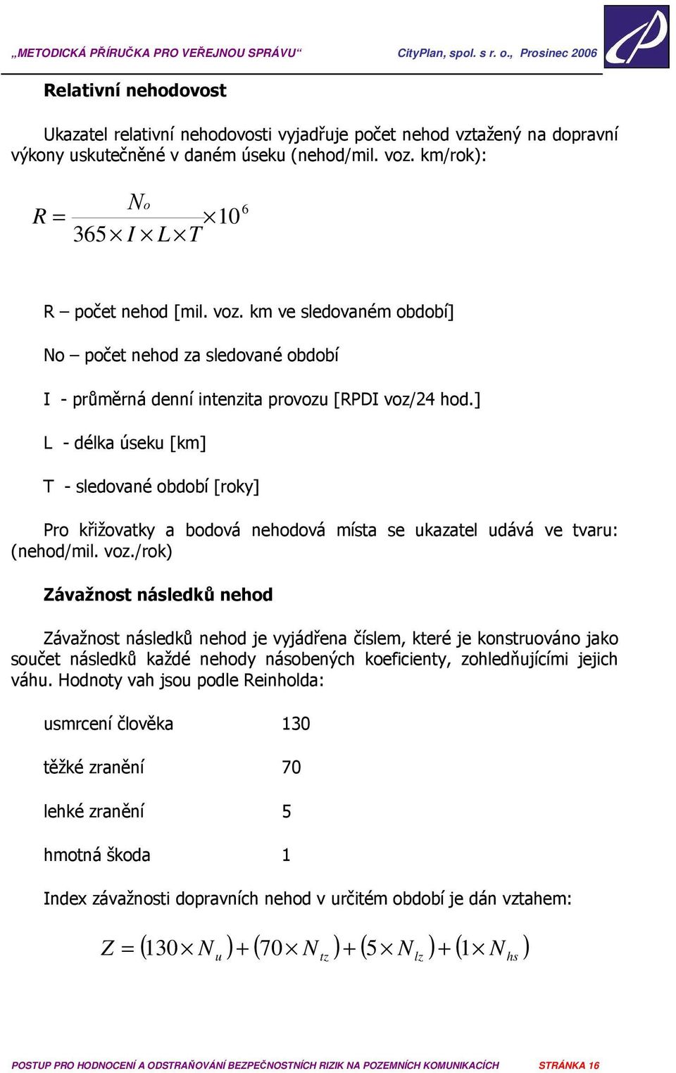 ] L - délka úseku [km] T - sledované období [roky] Pro křižovatky a bodová nehodová místa se ukazatel udává ve tvaru: (nehod/mil. voz.
