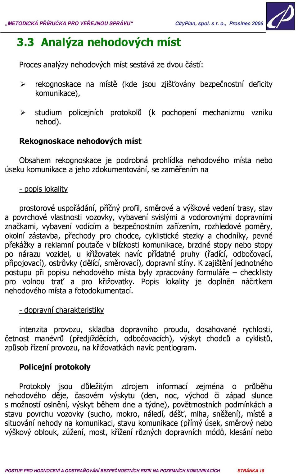 Rekognoskace nehodových míst Obsahem rekognoskace je podrobná prohlídka nehodového místa nebo úseku komunikace a jeho zdokumentování, se zaměřením na - popis lokality prostorové uspořádání, příčný