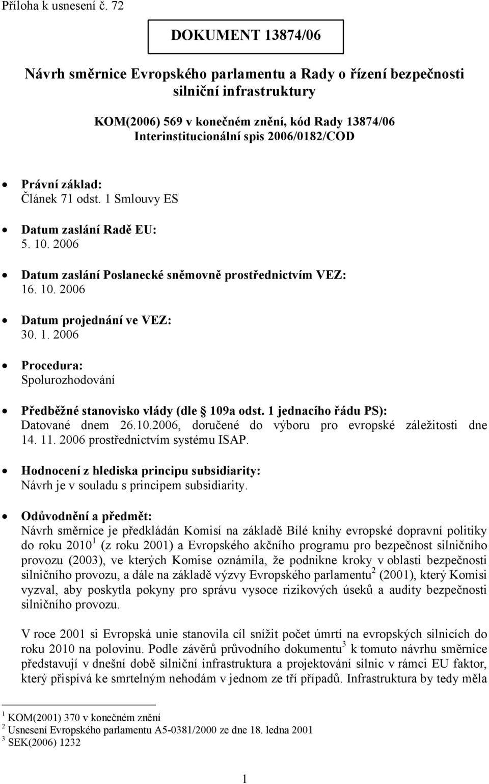 Právní základ: Článek 71 odst. 1 Smlouvy ES Datum zaslání Radě EU: 5. 10. 2006 Datum zaslání Poslanecké sněmovně prostřednictvím VEZ: 16. 10. 2006 Datum projednání ve VEZ: 30. 1. 2006 Procedura: Spolurozhodování Předběžné stanovisko vlády (dle 109a odst.