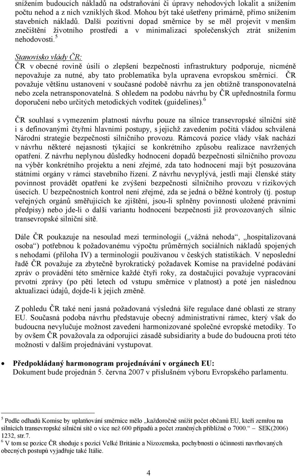 5 Stanovisko vlády ČR: ČR v obecné rovině úsilí o zlepšení bezpečnosti infrastruktury podporuje, nicméně nepovažuje za nutné, aby tato problematika byla upravena evropskou směrnicí.