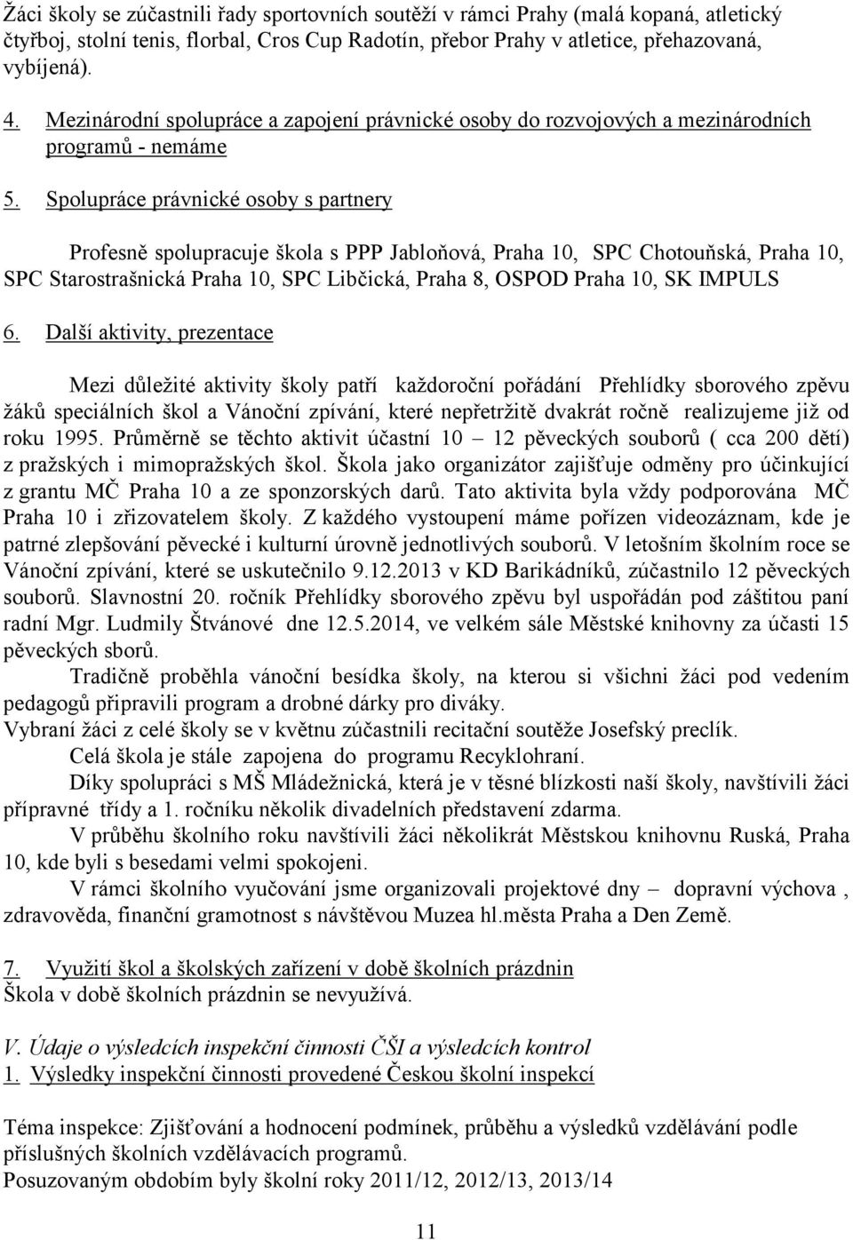 Spolupráce právnické osoby s partnery Profesně spolupracuje škola s PPP Jabloňová, Praha 10, SPC Chotouňská, Praha 10, SPC Starostrašnická Praha 10, SPC Libčická, Praha 8, OSPOD Praha 10, SK IMPULS 6.