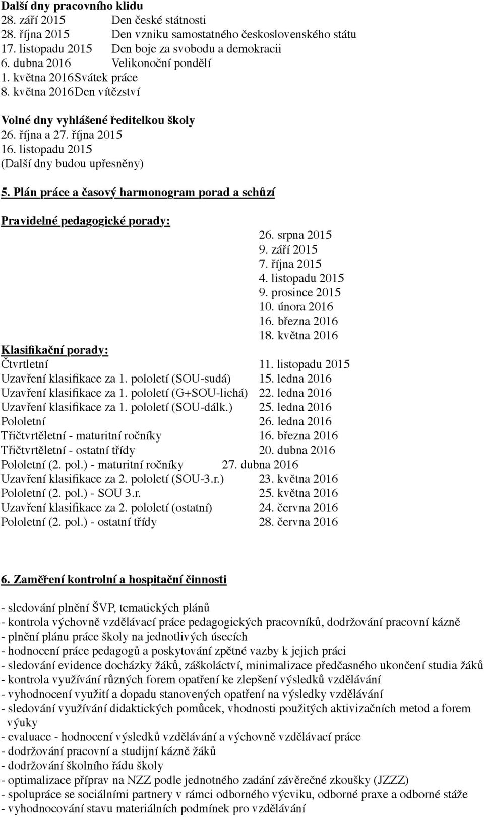 Plán práce a časový harmonogram porad a schůzí Pravidelné pedagogické porady: 26. srpna 2015 9. září 2015 7. října 2015 4. listopadu 2015 9. prosince 2015 10. února 2016 16. března 2016 18.