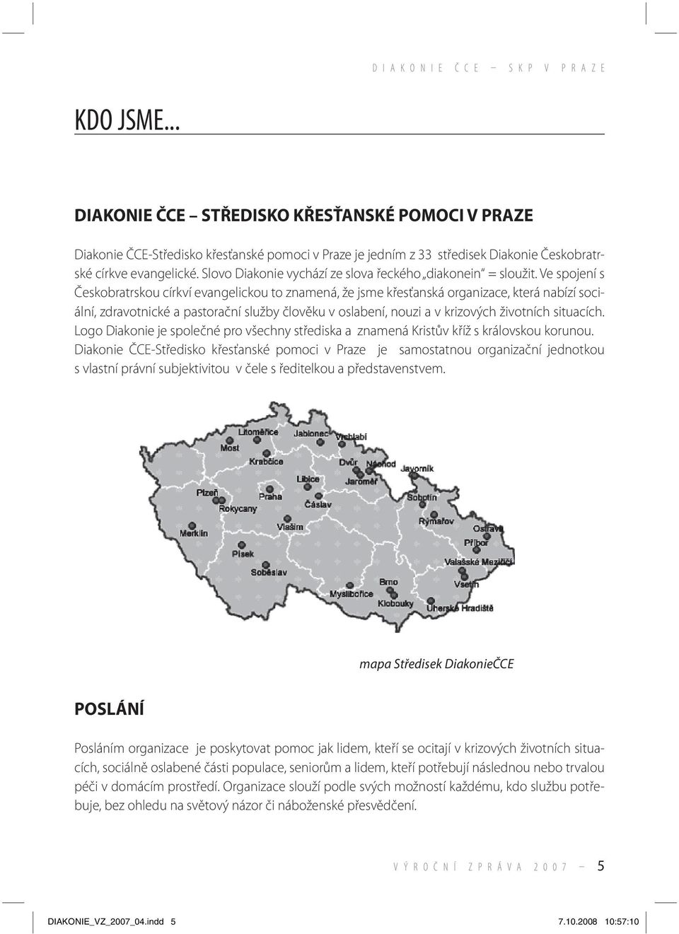 Ve spojení s Českobratrskou církví evangelickou to znamená, že jsme křesťanská organizace, která nabízí sociální, zdravotnické a pastorační služby člověku v oslabení, nouzi a v krizových životních