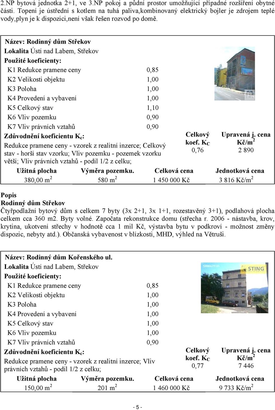 Název: Rodinný dům Střekov Lokalita Ústí nad Labem, Střekov Použité koeficienty: K1 Redukce pramene ceny 0,85 K2 Velikosti objektu 1,00 K3 Poloha 1,00 K4 Provedení a vybavení 1,00 K5 Celkový stav