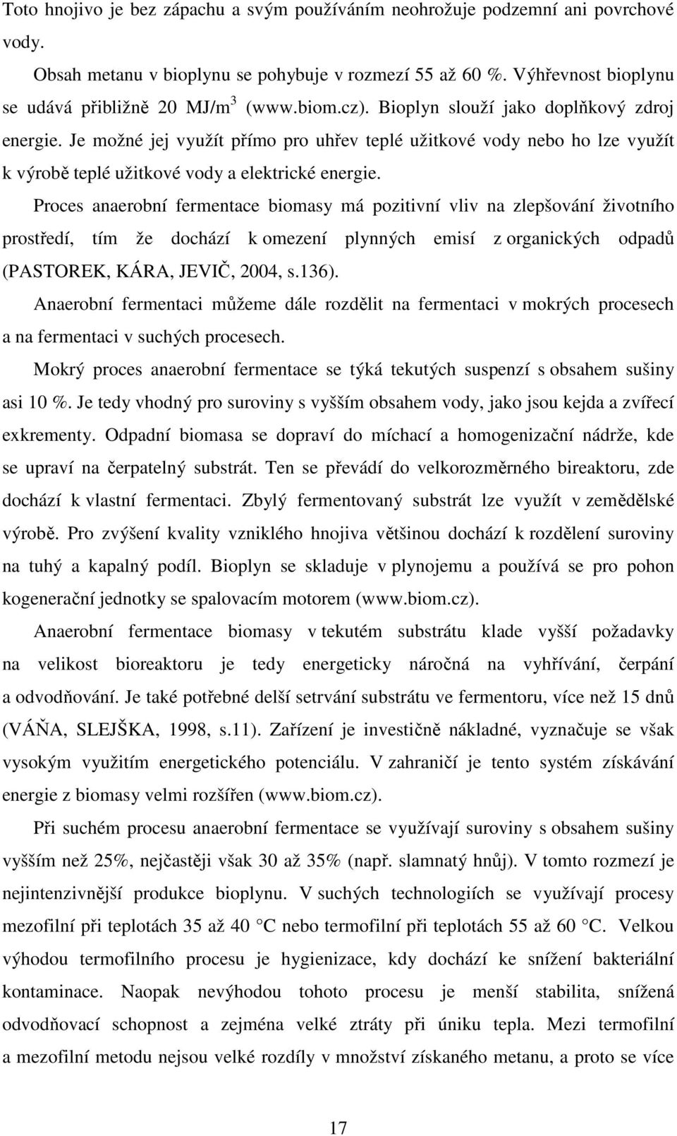 Proces anaerobní fermentace biomasy má pozitivní vliv na zlepšování životního prostředí, tím že dochází k omezení plynných emisí z organických odpadů (PASTOREK, KÁRA, JEVIČ, 2004, s.136).