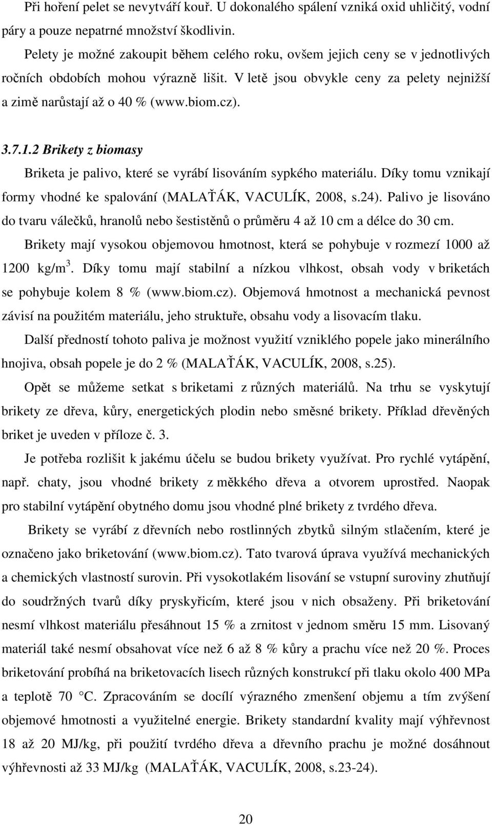 cz). 3.7.1.2 Brikety z biomasy Briketa je palivo, které se vyrábí lisováním sypkého materiálu. Díky tomu vznikají formy vhodné ke spalování (MALAŤÁK, VACULÍK, 2008, s.24).