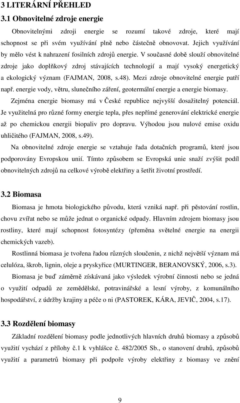 V současné době slouží obnovitelné zdroje jako doplňkový zdroj stávajících technologií a mají vysoký energetický a ekologický význam (FAJMAN, 2008, s.48). Mezi zdroje obnovitelné energie patří např.