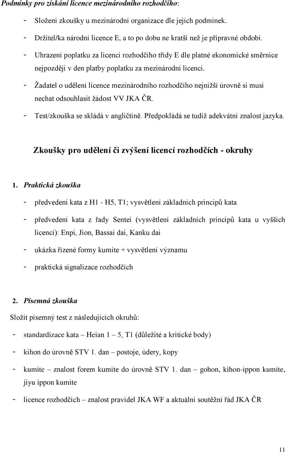 - Žadatel o udělení licence mezinárodního rozhodčího nejnižší úrovně si musí nechat odsouhlasit žádost VV JKA ČR. - Test/zkouška se skládá v angličtině. Předpokládá se tudíž adekvátní znalost jazyka.