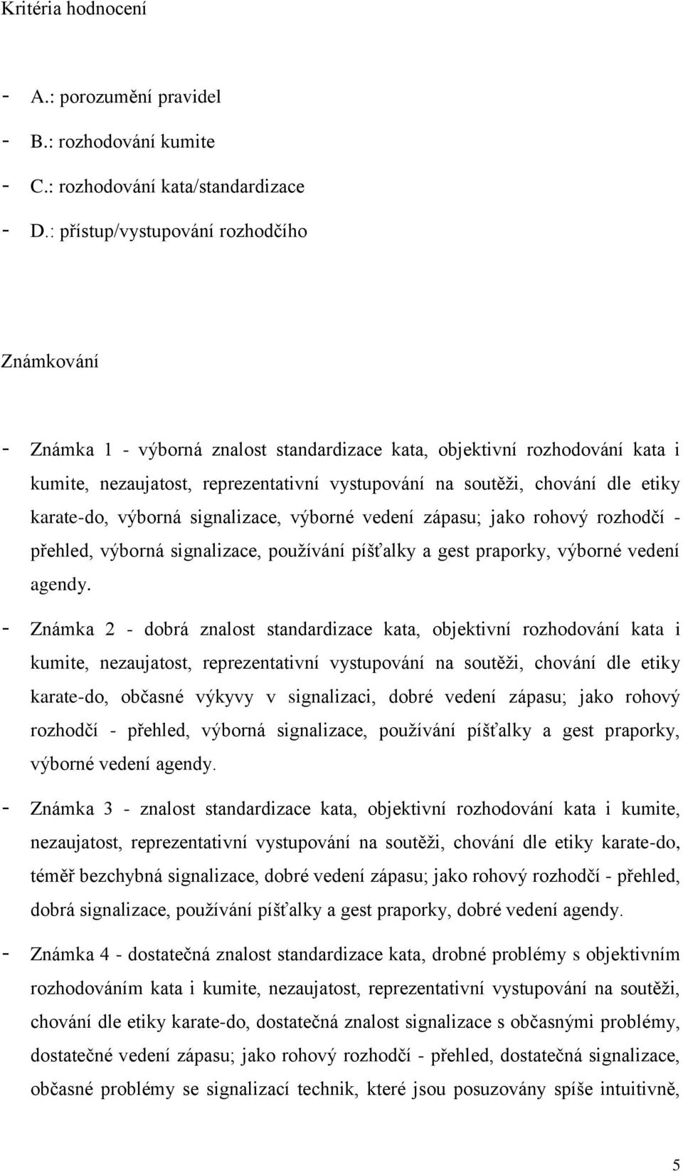 etiky karate-do, výborná signalizace, výborné vedení zápasu; jako rohový rozhodčí - přehled, výborná signalizace, používání píšťalky a gest praporky, výborné vedení agendy.