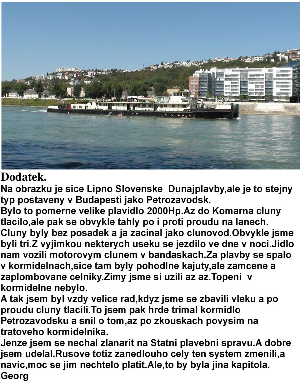 z vyjimkou nekterych useku se jezdilo ve dne v noci.jidlo nam vozili motorovym clunem v bandaskach.za plavby se spalo v kormidelnach,sice tam byly pohodlne kajuty,ale zamcene a zaplombovane celniky.