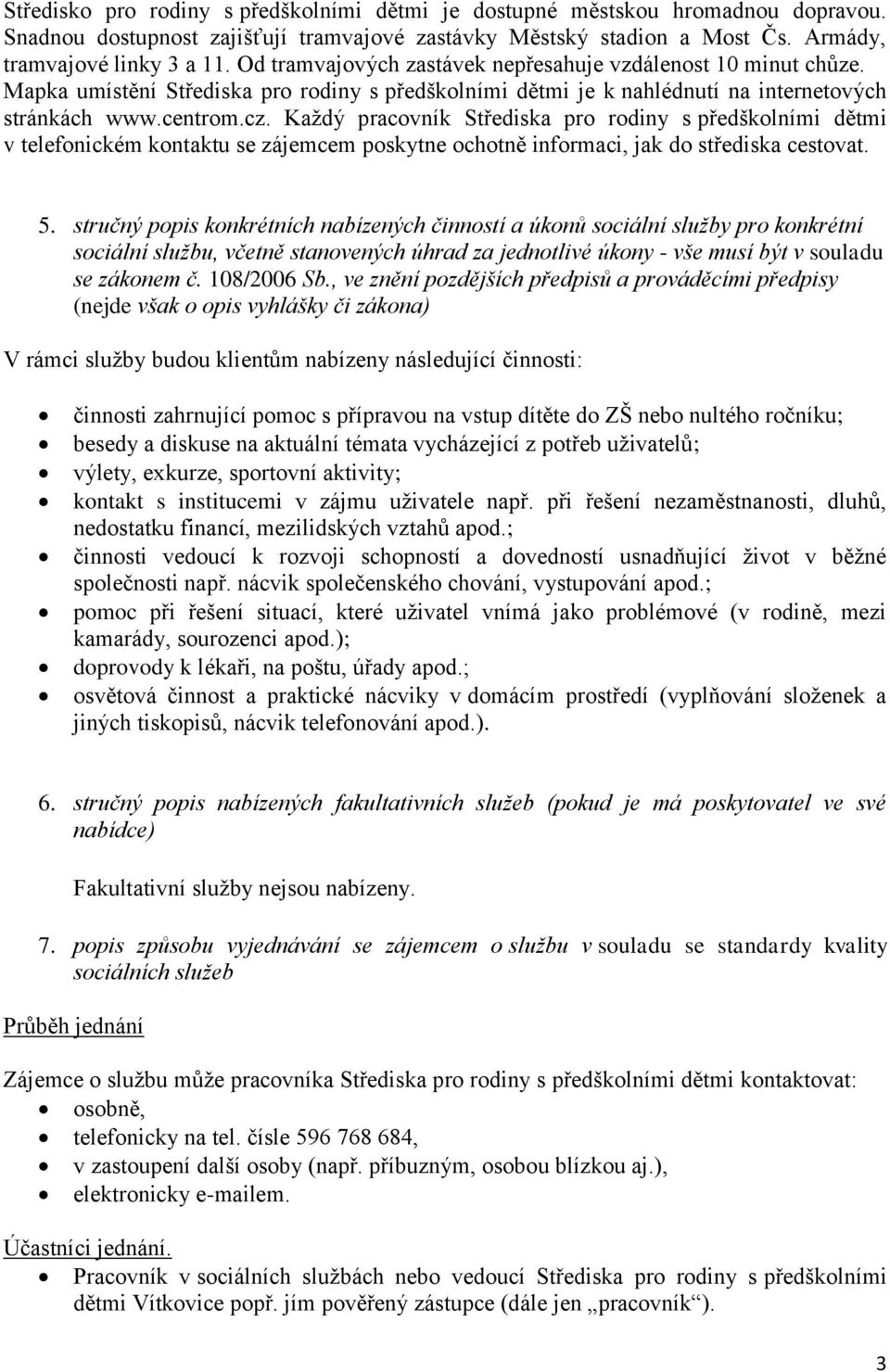 Každý pracovník Střediska pro rodiny s předškolními dětmi v telefonickém kontaktu se zájemcem poskytne ochotně informaci, jak do střediska cestovat. 5.