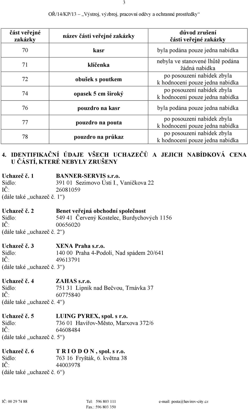 , Vaníčkova 22 (dále také č. 1 ) Uchazeč č. 2 Benet veřejná obchodní společnost Sídlo: 549 41 Červený Kostelec, Burdychových 1156 IČ: 00656020 (dále také č. 2 ) Uchazeč č. 3 XENA Praha s.r.o. Sídlo: 140 00 Praha 4-Podolí, Nad spádem 20/641 (dále také č.