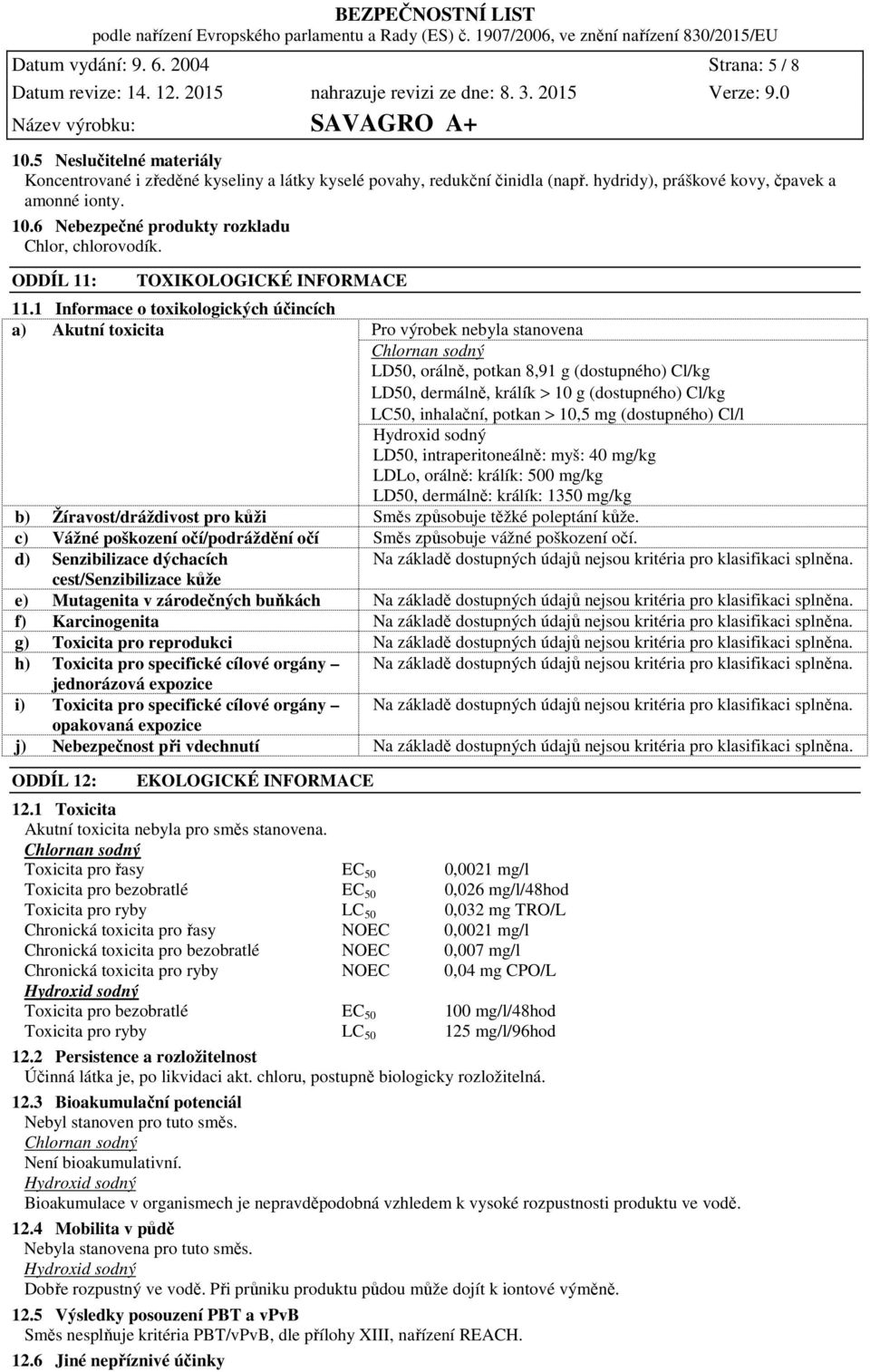 1 Informace o toxikologických účincích a) Akutní toxicita Pro výrobek nebyla stanovena Chlornan sodný LD50, orálně, potkan 8,91 g (dostupného) Cl/kg LD50, dermálně, králík > 10 g (dostupného) Cl/kg